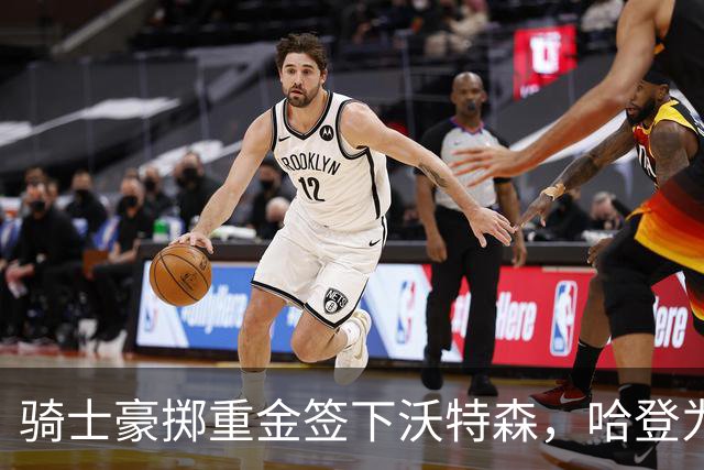 骑士豪掷重金签下沃特森，哈登为此牺牲薪水腾出空间
